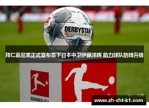 拜仁慕尼黑正式宣布签下日本中卫伊藤洋辉 助力球队防线升级