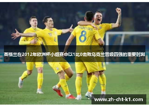 英格兰在2012年欧洲杯小组赛中以1比0击败乌克兰晋级四强的重要时刻