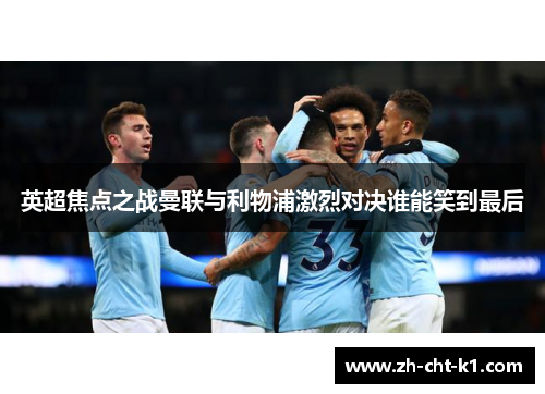 英超焦点之战曼联与利物浦激烈对决谁能笑到最后