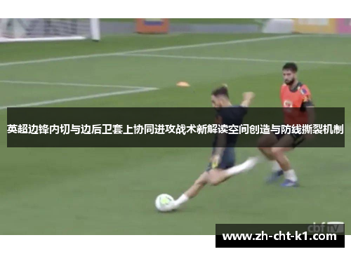 英超边锋内切与边后卫套上协同进攻战术新解读空间创造与防线撕裂机制